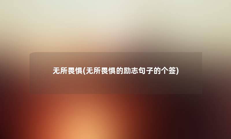 无所畏惧(无所畏惧的励志句子的个签) 无所畏惧(无所畏惧的励志句子的个签)