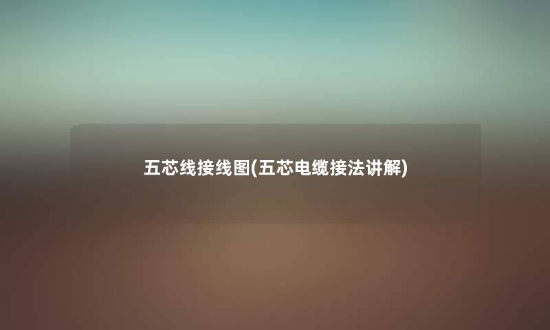五芯线接线图(五芯电缆接法讲解) 五芯线接线图(五芯电缆接法讲解)