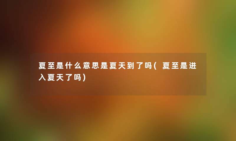 夏至是什么意思是夏天到了吗(夏至是进入夏天了吗) 夏至是什么意思是夏天到了吗(夏至是进入夏天了吗)