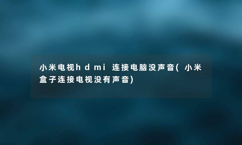 小米电视hdmi连接电脑没声音(小米盒子连接电视没有声音) 小米电视hdmi连接电脑没声音(小米盒子连接电视没有声音)