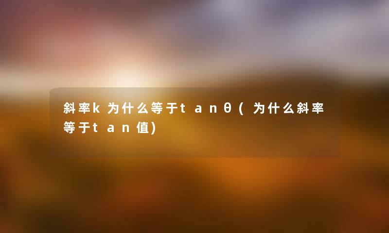 斜率k为什么等于tanθ(为什么斜率等于tan值) 斜率k为什么等于tanθ(为什么斜率等于tan值)