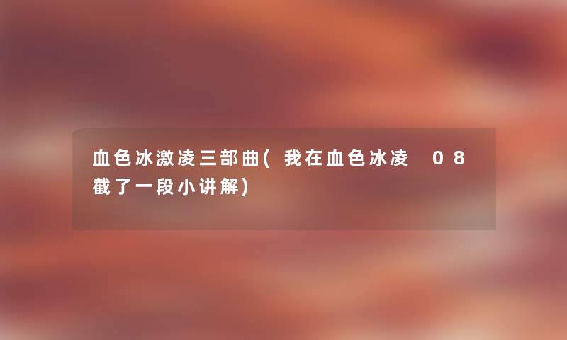 血色冰激凌三部曲(我在血色冰凌 08截了一段小讲解) 血色冰激凌三部曲(我在血色冰凌 08截了一段小讲解)