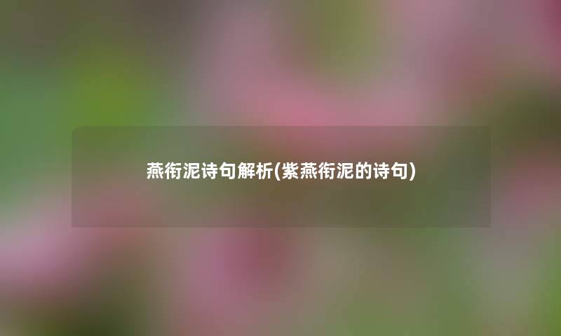 燕衔泥诗句解析(紫燕衔泥的诗句) 燕衔泥诗句解析(紫燕衔泥的诗句)