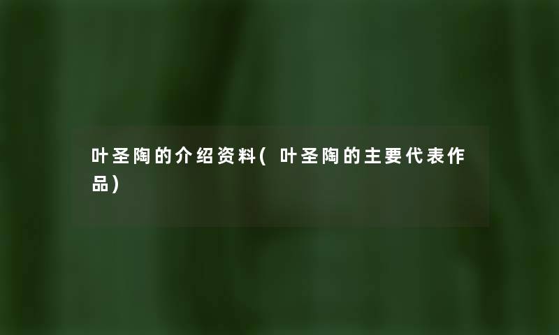叶圣陶的介绍资料(叶圣陶的主要代表作品) 叶圣陶的介绍资料(叶圣陶的主要代表作品)