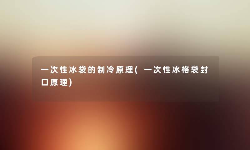 一次性冰袋的制冷原理(一次性冰格袋封口原理) 一次性冰袋的制冷原理(一次性冰格袋封口原理)
