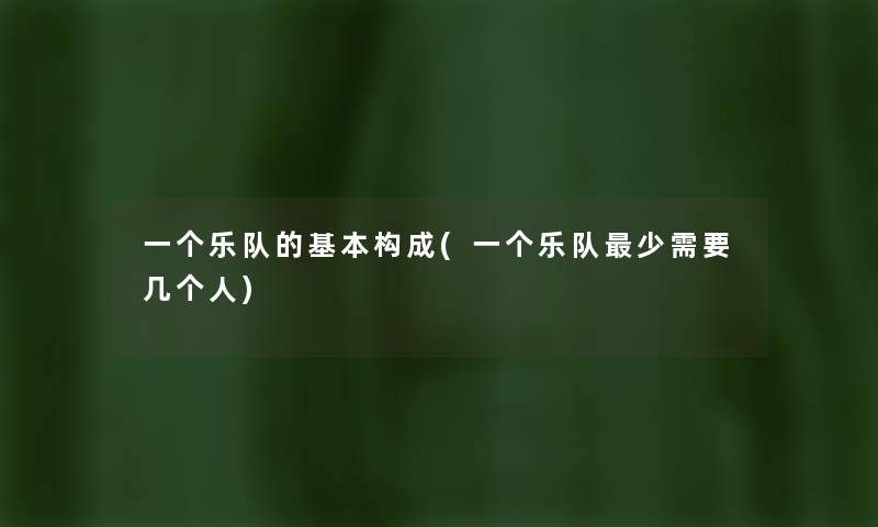 一个乐队的基本构成(一个乐队少需要几个人) 一个乐队的基本构成(一个乐队少需要几个人)