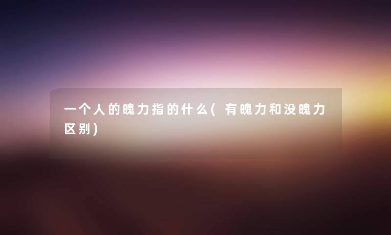 一个人的魄力指的什么(有魄力和没魄力区别) 一个人的魄力指的什么(有魄力和没魄力区别)
