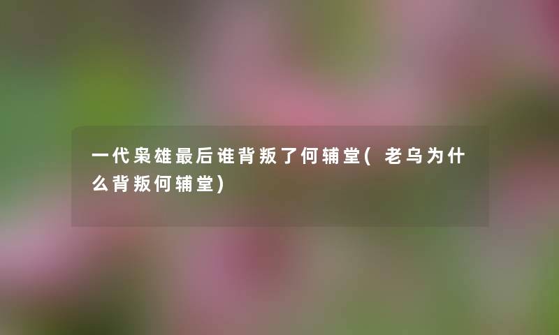 一代枭雄这里要说谁背叛了何辅堂(老乌为什么背叛何辅堂) 一代枭雄这里要说谁背叛了何辅堂(老乌为什么背叛何辅堂)