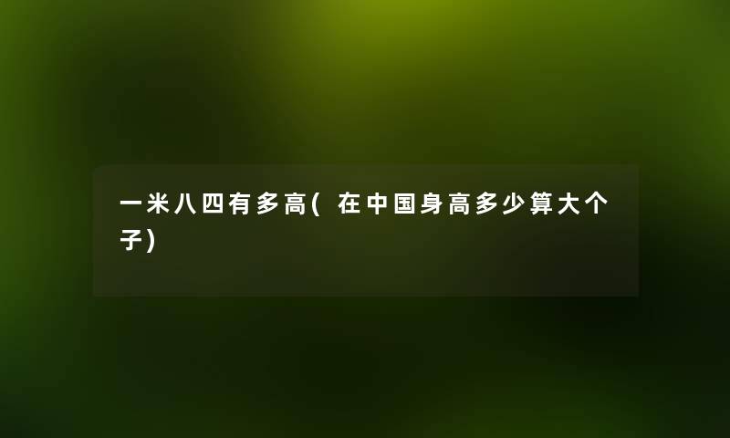 一米八四有多高(在中国身高多少算大个子) 一米八四有多高(在中国身高多少算大个子)