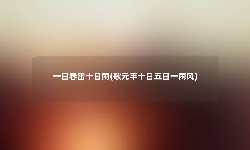 一日春雷十日雨(歌元丰十日五日一雨风) 一日春雷十日雨(歌元丰十日五日一雨风)
