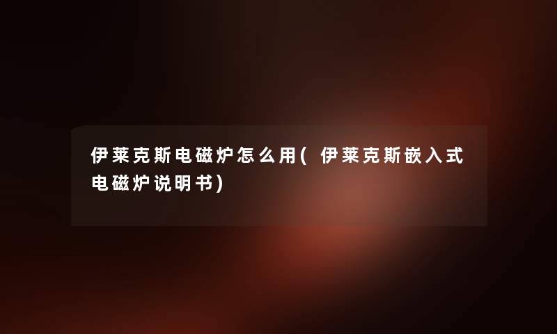 伊莱克斯电磁炉怎么用(伊莱克斯嵌入式电磁炉说明书) 伊莱克斯电磁炉怎么用(伊莱克斯嵌入式电磁炉说明书)