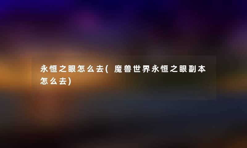 永恒之眼怎么去(魔兽世界永恒之眼副本怎么去) 永恒之眼怎么去(魔兽世界永恒之眼副本怎么去)