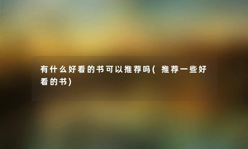 有什么好看的书可以推荐吗(推荐一些好看的书) 有什么好看的书可以推荐吗(推荐一些好看的书)