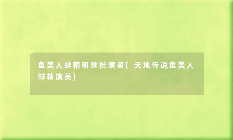 鱼美人蚌精明珠扮演者(天地传说鱼美人蚌精演员) 鱼美人蚌精明珠扮演者(天地传说鱼美人蚌精演员)