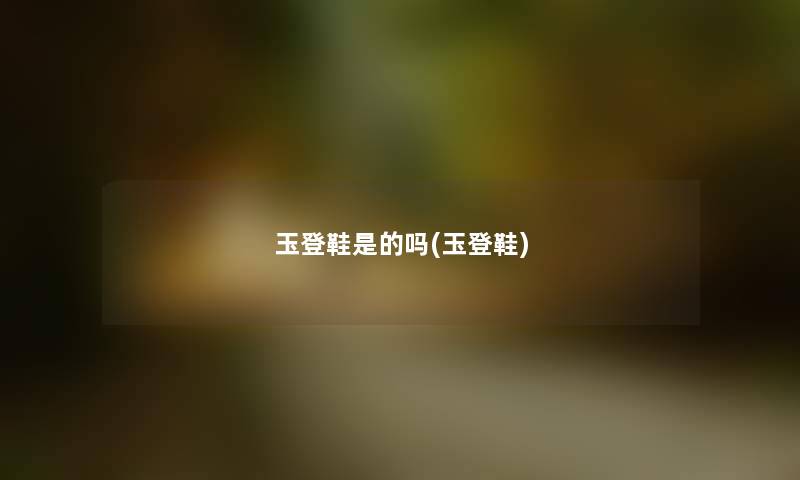 玉登鞋是的吗(玉登鞋) 玉登鞋是的吗(玉登鞋)