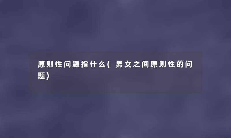 原则性问题指什么(男女之间原则性的问题) 原则性问题指什么(男女之间原则性的问题)
