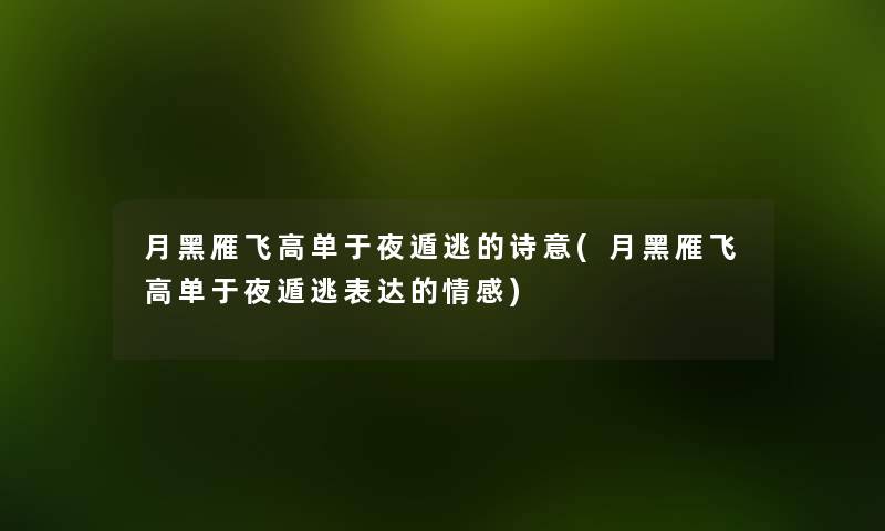 月黑雁飞高单于夜遁逃的诗意(月黑雁飞高单于夜遁逃表达的情感) 月黑雁飞高单于夜遁逃的诗意(月黑雁飞高单于夜遁逃表达的情感)