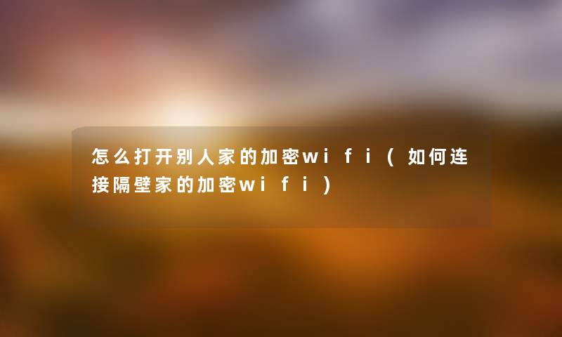 怎么打开别人家的加密wifi(如何连接隔壁家的加密wifi) 怎么打开别人家的加密wifi(如何连接隔壁家的加密wifi)