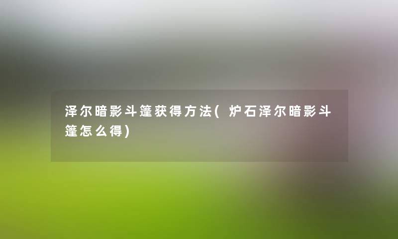 泽尔暗影斗篷获得方法(炉石泽尔暗影斗篷怎么得) 泽尔暗影斗篷获得方法(炉石泽尔暗影斗篷怎么得)