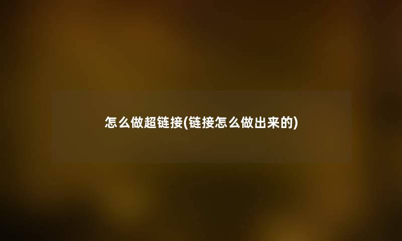 怎么做超链接(链接怎么做出来的) 怎么做超链接(链接怎么做出来的)