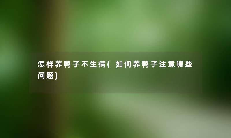 怎样养鸭子不生病(如何养鸭子哪些问题) 怎样养鸭子不生病(如何养鸭子哪些问题)