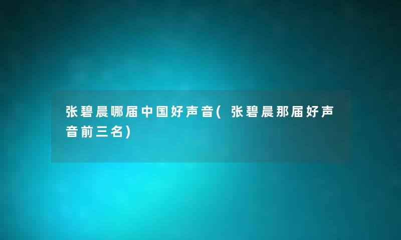 张碧晨哪届中国好声音(张碧晨那届好声音前三名) 张碧晨哪届中国好声音(张碧晨那届好声音前三名)