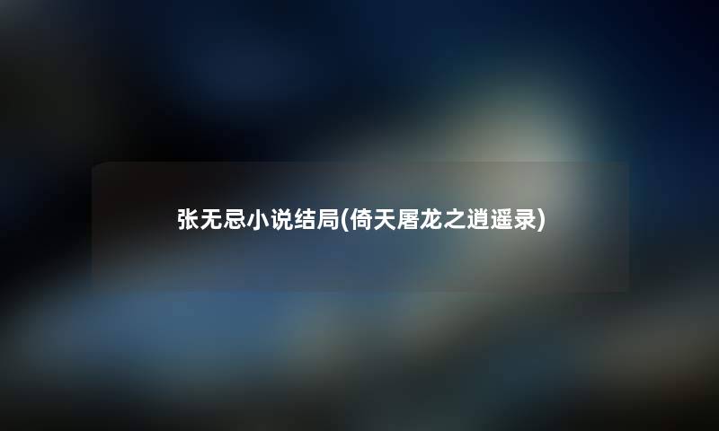 张无忌小说结局(倚天屠龙之逍遥录) 张无忌小说结局(倚天屠龙之逍遥录)