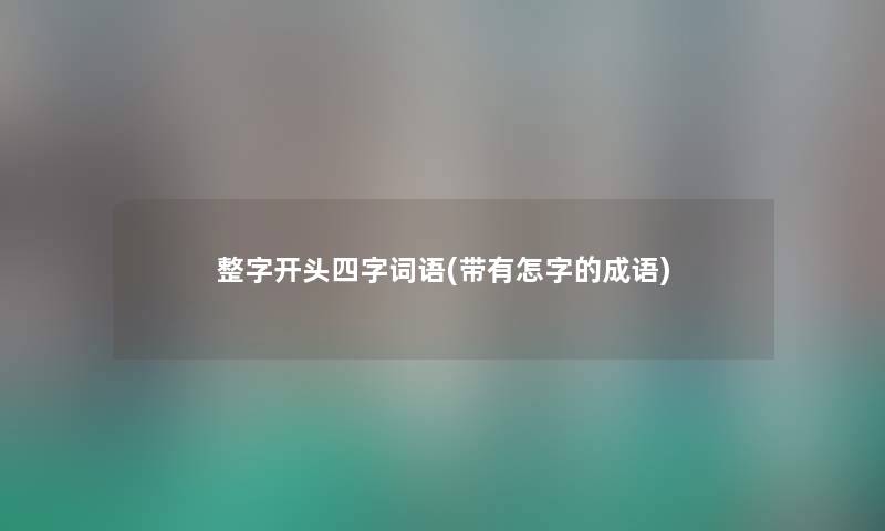 整字开头四字词语(带有怎字的成语) 整字开头四字词语(带有怎字的成语)