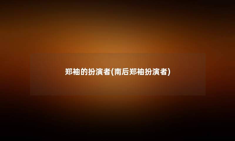 郑袖的扮演者(南后郑袖扮演者) 郑袖的扮演者(南后郑袖扮演者)