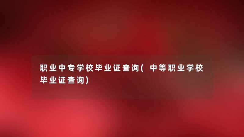 职业中专学校毕业证查阅(中等职业学校毕业证查阅) 职业中专学校毕业证查阅(中等职业学校毕业证查阅)