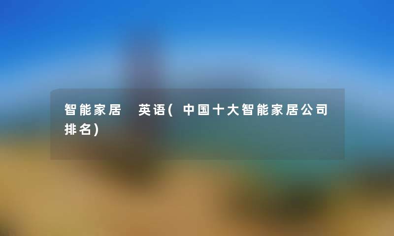 智能家居 英语(中国一些智能家居公司推荐)