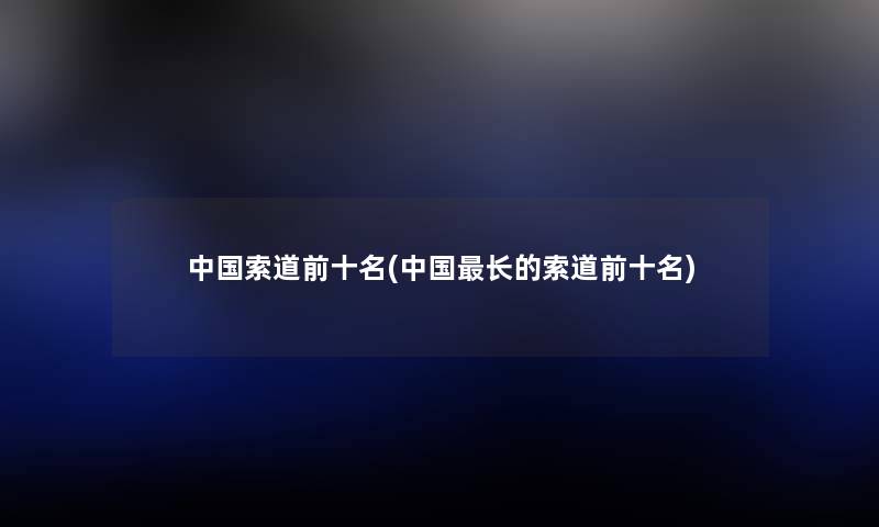 中国索道前十名(中国长的索道前十名) 中国索道前十名(中国长的索道前十名)