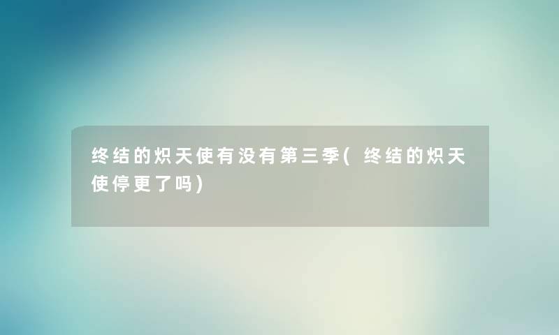 终结的炽天使有没有第三季(终结的炽天使停更了吗) 终结的炽天使有没有第三季(终结的炽天使停更了吗)