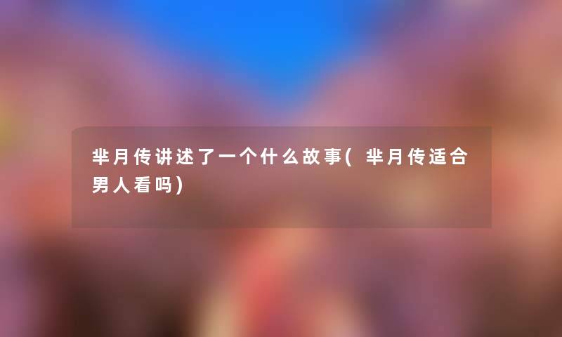 芈月传讲述了一个什么故事(芈月传适合男人看吗) 芈月传讲述了一个什么故事(芈月传适合男人看吗)