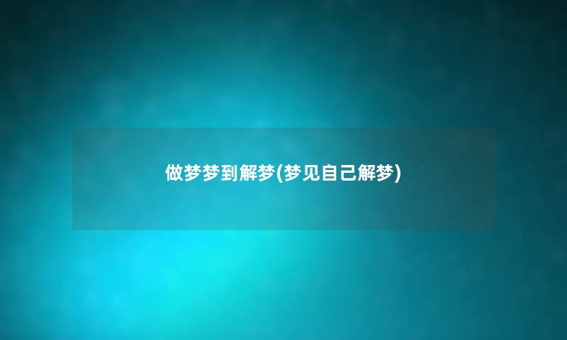 做梦梦到解梦(梦见自己解梦) 做梦梦到解梦(梦见自己解梦)