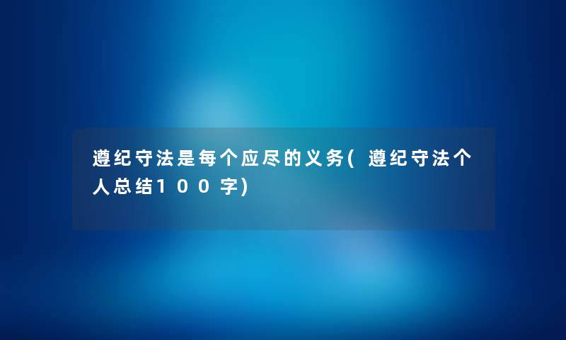 遵纪守法是每个应尽的义务(遵纪守法个人补充100字) 遵纪守法是每个应尽的义务(遵纪守法个人补充100字)