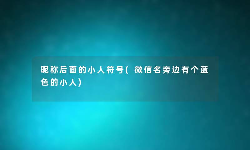 昵称后面的小人符号(微信名旁边有个蓝色的小人) 昵称后面的小人符号(微信名旁边有个蓝色的小人)