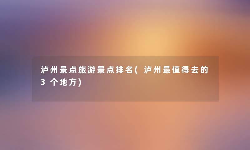 泸州景点旅游景点推荐(泸州去的3个地方) 泸州景点旅游景点推荐(泸州去的3个地方)