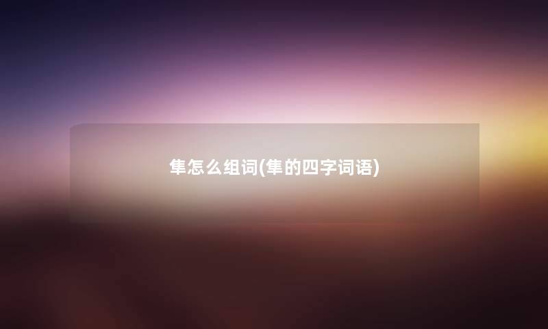 隼怎么组词(隼的四字词语) 隼怎么组词(隼的四字词语)
