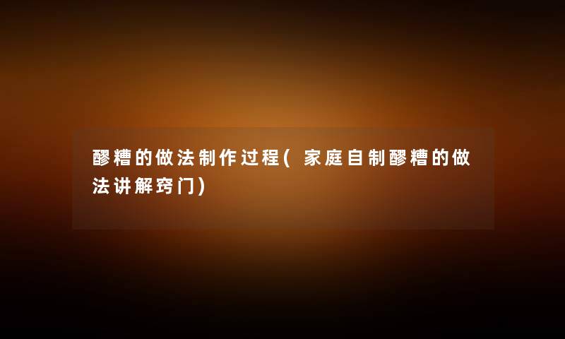 醪糟的做法制作过程(家庭自制醪糟的做法讲解窍门) 醪糟的做法制作过程(家庭自制醪糟的做法讲解窍门)