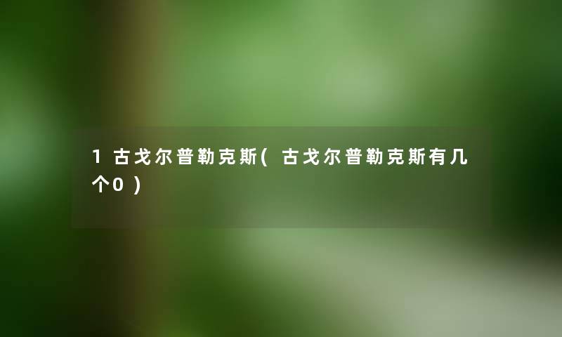 1古戈尔普勒克斯(古戈尔普勒克斯有几个0)