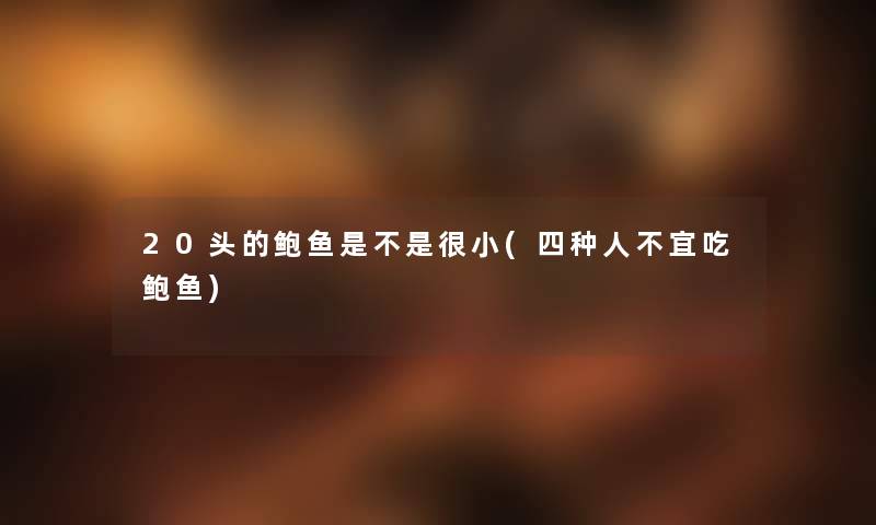 20头的鲍鱼是不是很小(四种人不宜吃鲍鱼)