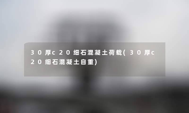 30厚c20细石混凝土荷载(30厚c20细石混凝土自重) 30厚c20细石混凝土荷载(30厚c20细石混凝土自重)