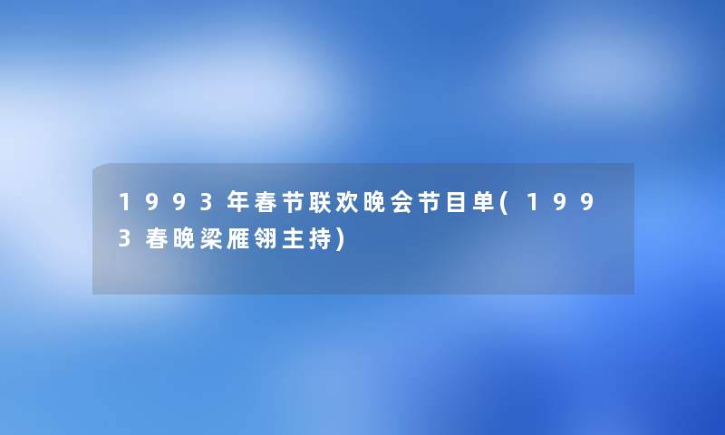 1993年春节联欢晚会节目单(1993春晚梁雁翎主持) 1993年春节联欢晚会节目单(1993春晚梁雁翎主持)