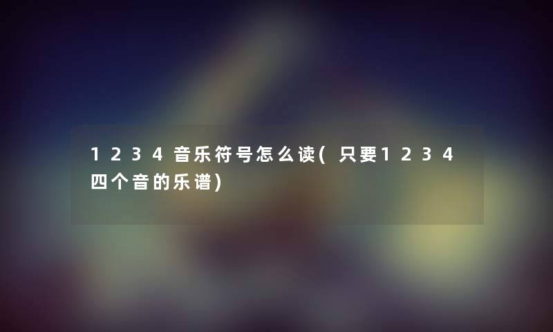 1234音乐符号怎么读(只要1234四个音的乐谱) 1234音乐符号怎么读(只要1234四个音的乐谱)