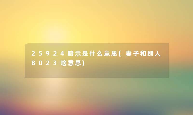 25924暗示是什么意思(妻子和别人8023啥意思) 25924暗示是什么意思(妻子和别人8023啥意思)
