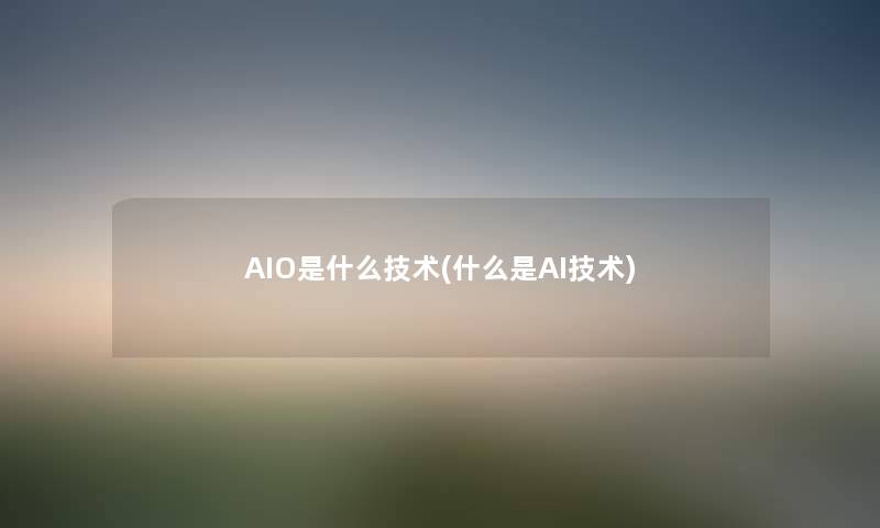 AIO是什么技术(什么是AI技术) AIO是什么技术(什么是AI技术)