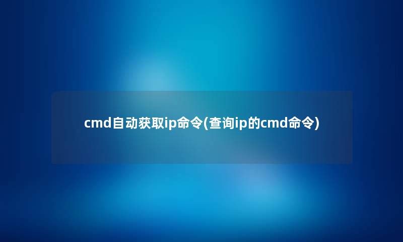 cmd自动获取ip命令(查阅ip的cmd命令)