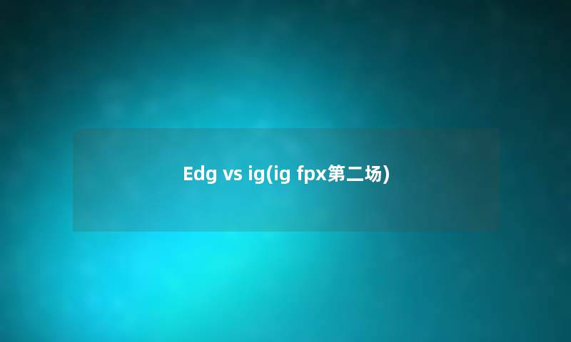 Edg vs ig(ig fpx第二场) Edg vs ig(ig fpx第二场)