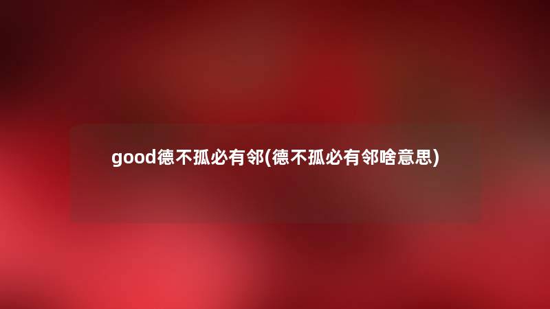 good德不孤必有邻(德不孤必有邻啥意思) good德不孤必有邻(德不孤必有邻啥意思)